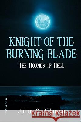 Knight of the Burning Blade: The Hounds of Hell Johnson, Julius C. 9781432773939 Outskirts Press