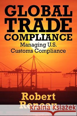 Global Trade Compliance: Managing U.S. Customs Compliance Reneau, Robert 9781432774745 Outskirts Press