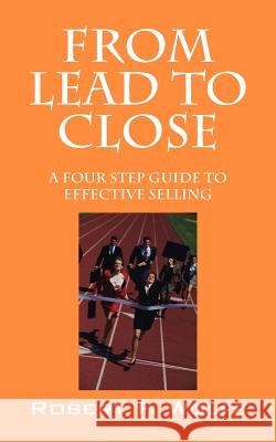From Lead to Close : A Four Step Guide to Effective Selling Robert Wolff   9781432774882