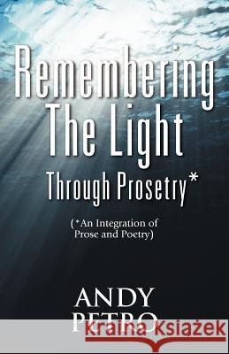 Remembering The Light Through Prosetry*: (*Integrating Prose And Poetry) Petro, Andrew 9781432775933 Outskirts Press