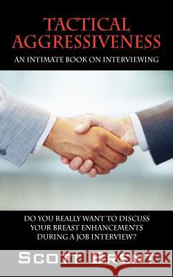 Tactical Aggressiveness: An Intimate Book On Interviewing. Do You Really Want To Discuss Your Breast Enhancements During A Job Interview? Brent, Scott 9781432776138 Outskirts Press