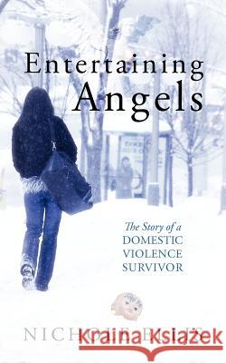 Entertaining Angels: The Story of a Domestic Violence Survivor Ellis, Nichole 9781432776503 Outskirts Press