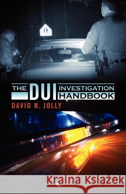 The DUI Investigation Handbook David N. Jolly 9781432776862 Outskirts Press