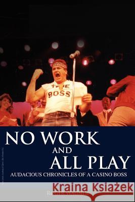 No Work and All Play: Audacious Chronicles of a Casino Boss Wagner, Roger 9781432777241