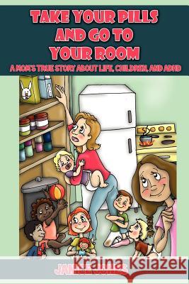 Take Your Pills and Go to Your Room: A Mom's True Story about Life, Children and ADHD Jones, Janice 9781432777333 Outskirts Press