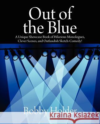 Out of the Blue: A Unique Showcase Book of Hilarious Monologues, Clever Scenes, and Outlandish Sketch-Comedy! Holder, Bobby 9781432777357 Outskirts Press