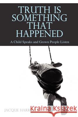 Truth Is Something That Happened: A Child Speaks and Grown People Listen Harriott, Jacque 9781432777388