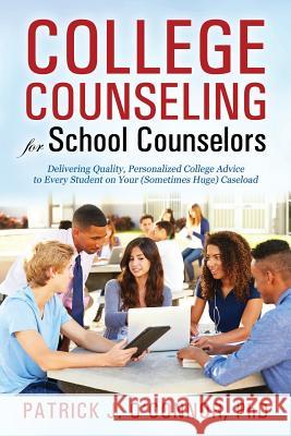 College Counseling for School Counselors: Delivering Quality, Personalized College Advice to Every Student on Your (Sometimes Huge) Caseload Ph. D. Patrick J. O'Connor 9781432778088 Outskirts Press