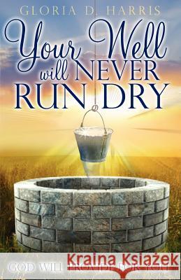 Your Well Will Never Run Dry: God Will Provide for You Harris, Gloria D. 9781432778576