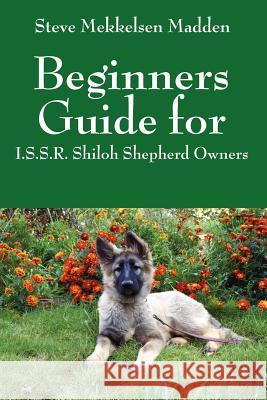 Beginners Guide for: I.S.S.R. Shiloh Shepherd Owners Madden, Steve Mekkelsen 9781432778729