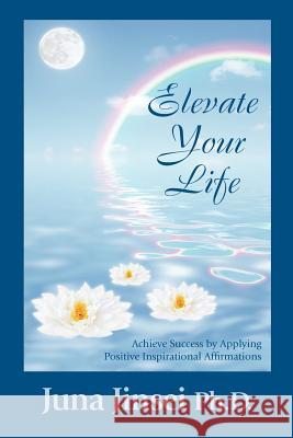 Elevate Your Life: Achieve Success by Applying Positive Inspirational Affirmations Jinsei, Juna 9781432779900 Outskirts Press