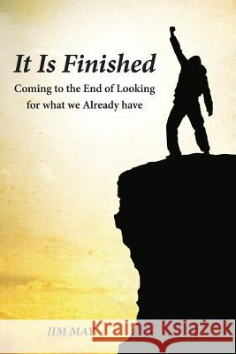 It Is Finished : Coming to the End of Looking for What We Already Have Jim May 9781432779917 Outskirts Press