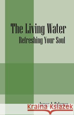 The Living Water: Refreshing Your Soul Solomon, James a. 9781432780180