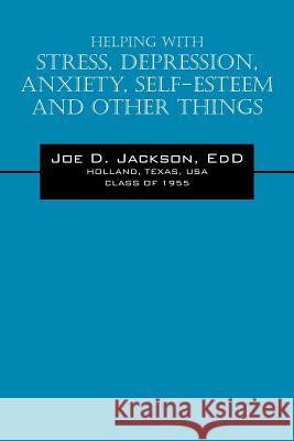 Helping With Stress, Depression, Anxiety, Self-Esteem and Other Things Joe D. Jackso 9781432780449 Outskirts Press