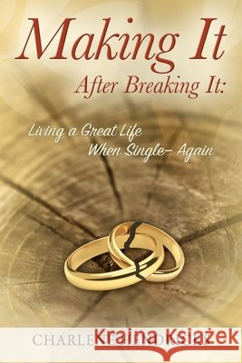Making It After Breaking It: Living a Great Life When Single --- Again Charlene Hendricks 9781432780609 Outskirts Press