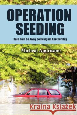 Operation Seeding: Rain Rain Go Away Come Again Another Day Andrisano, Micheal 9781432781187