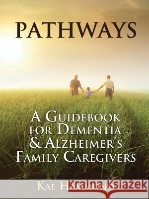 Pathways : A Guidebook for Dementia & Alzheimer's Family Caregivers Kae Hammond 9781432781286 Outskirts Press