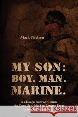 My Son: Boy. Man. Marine.: A Chicago Fireman Counts the Days Until His Son Returns From Deployment in Afghanistan Nielsen, Mark 9781432782160
