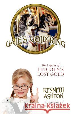 Gale's Gold Ring: The Legend of Lincoln's Lost Gold Ashton, Kenneth 9781432782245