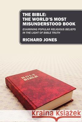 The Bible: The World's Most Misunderstood Book: Examining Popular Religious Beliefs in the Light of Bible Truth Jones, Richard 9781432783563