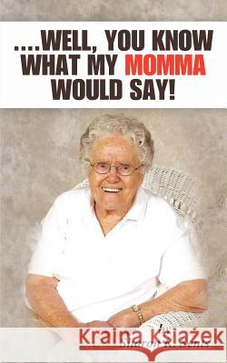 ....Well, You Know What My Momma Would Say! Sharon R Sents   9781432783594 Outskirts Press
