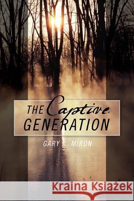 The Captive Generation Gary A Miron   9781432784249 Outskirts Press