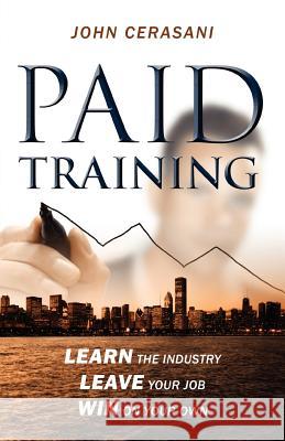 Paid Training: Learn the industry, Leave your job, Win on your own Cerasani, John 9781432784720 Outskirts Press