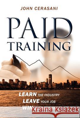 Paid Training: Learn the industry, Leave your job, Win on your own Cerasani, John 9781432784966 Outskirts Press