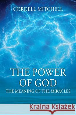 The Power of God: The Meaning of the Miracles Cordell Mitchell 9781432786335 Outskirts Press