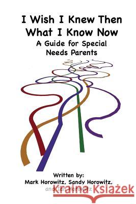 I Wish I Knew Then What I Know Now: A Guide for Special Needs Parents Horowitz, Mark 9781432787233 Outskirts Press