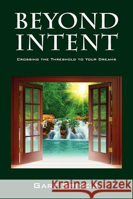 Beyond Intent: Crossing the Threshold to Your Dreams Spinell, Gary 9781432789367