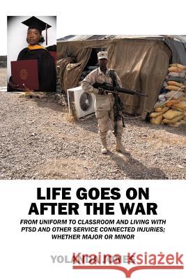 Life Goes on After the War: From Uniform to Classroom and Living with Ptsd and Other Service Connected Injuries; Whether Major or Minor Jones, Yolanda 9781432789435 Outskirts Press