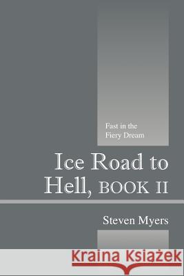 Ice Road to Hell, Book II : Fast in the Fiery Dream Steven Myers 9781432789916 Outskirts Press