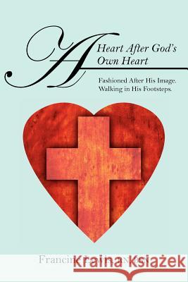 A Heart After God's Own Heart: Fashioned After His Image. Walking in His Footsteps. Lewis Rn Bsn, Francine 9781432792091 Outskirts Press