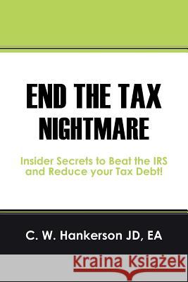 End the Tax Nightmare: Insider Secrets to Beat the IRS and Reduce your Tax Debt! Hankerson Jd Ea, C. W. 9781432794262 Outskirts Press