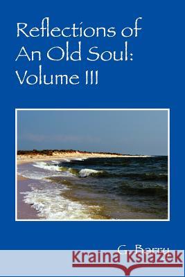 Reflections of An Old Soul: Volume III Barry, G. 9781432794484 Outskirts Press