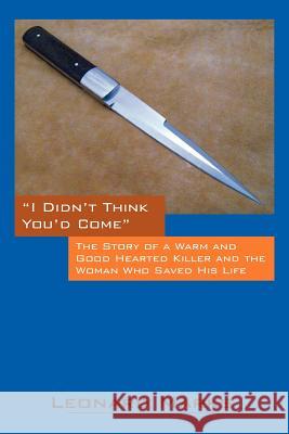 I Didn't Think You'd Come: The Story of a Warm and Good Hearted Killer and the Woman Who Saved His Life Marks, Leonard 9781432794651 Outskirts Press