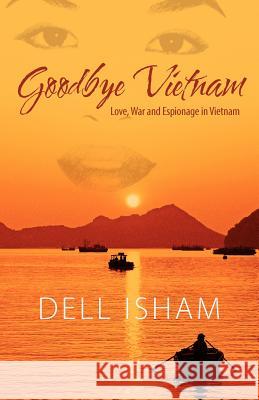 Goodbye Vietnam: Love, War and Espionage in Vietnam Isham, Dell 9781432794798