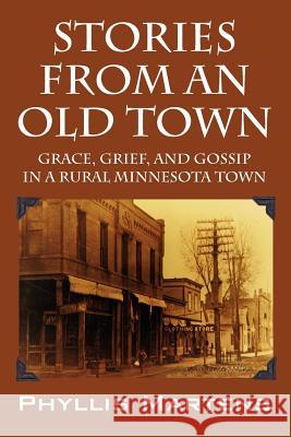 Stories from an Old Town: Grace, Grief, and Gossip in a Rural Minnesota Town Martens, Phyllis 9781432795320