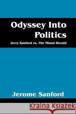 Odyssey Into Politics: Jerry Sanford vs. the Miami Herald Sanford, Jerome 9781432795450 Outskirts Press