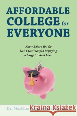 Affordable College for Everyone : Know Before You Go Don't Get Trapped Repaying a Large Student Loan Dr Marlena Coggins Berghammer 9781432795870 Outskirts Press