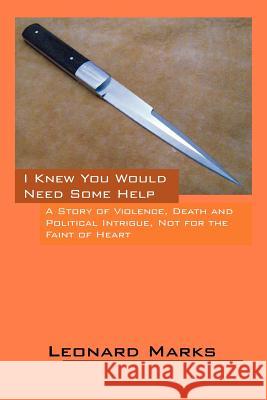 I Knew You Would Need Some Help: A Story of Violence, Death and Political Intrigue, Not for the Faint of Heart Marks, Leonard 9781432796198