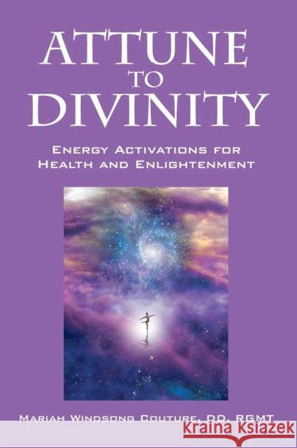 Attune to Divinity: Energy Activations for Health and Enlightenment Couture DD Rgmt, Mariah Windsong 9781432796464 Outskirts Press