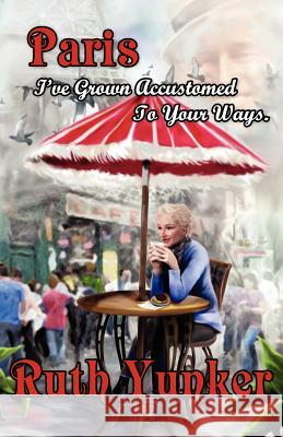 Paris I've Grown Accustomed to Your Ways. Ruth Yunker 9781432796617 Outskirts Press