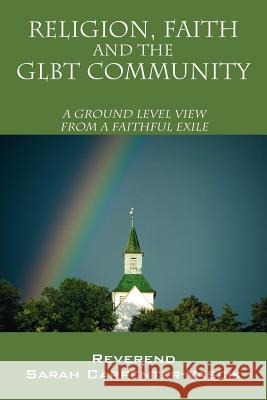 Religion, Faith and the Glbt Community: A Ground Level View from a Faithful Exile Reverend Sarah Carpente 9781432796938 Outskirts Press