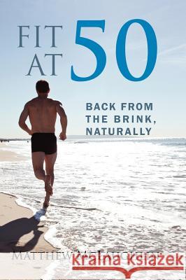 Fit at 50: Back From the Brink, Naturally McLaughlin, Matthew 9781432797294 Outskirts Press