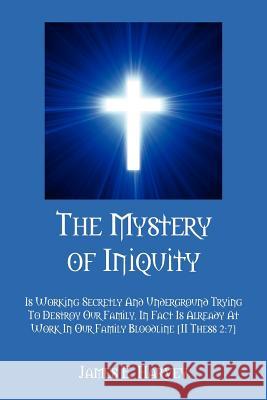 The Mystery of Iniquity: Is Working Secretly And Underground Trying To Destroy Our Family. In Fact Is Already At Work In Our Family Bloodline [ Harvey, James E. 9781432797782