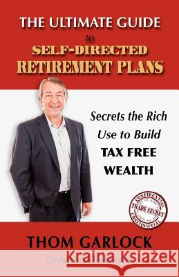 The Ultimate Guide to Self-Directed Retirement Plans: Secrets the Rich Use to Build Tax Free Wealth Garlock, Thom 9781432798208