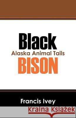 Black Bison: Alaska Animal Tails Francis Ivey 9781432798352