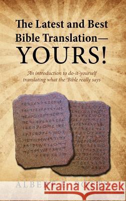 The Latest and Best Bible Translation--Yours! How to Translate the Bible Yourself So You Can Experience the Divine Power of the Deity in His Original Albert E. Potts 9781432798383 Outskirts Press